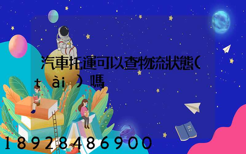 汽車托運可以查物流狀態(tài)嗎