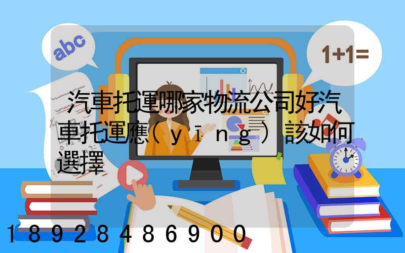 汽車托運哪家物流公司好汽車托運應(yīng)該如何選擇