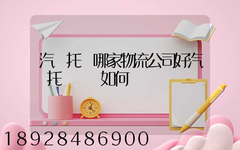 汽車托運哪家物流公司好汽車托運應該如何選擇