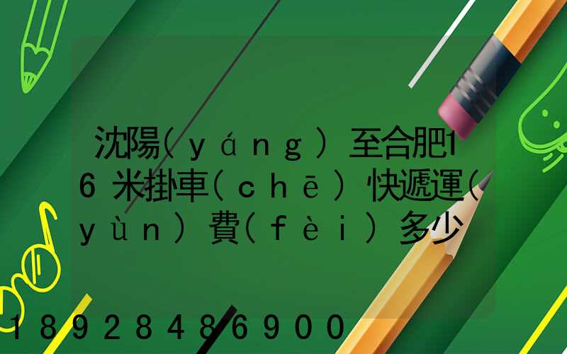 沈陽(yáng)至合肥16米掛車(chē)快遞運(yùn)費(fèi)多少