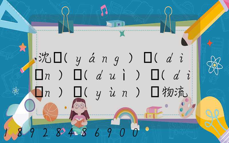 沈陽(yáng)點(diǎn)對(duì)點(diǎn)運(yùn)輸物流