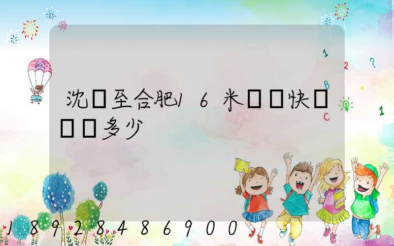 沈陽至合肥16米掛車快遞運費多少