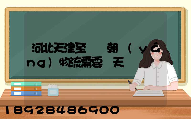 河北天津至遼寧朝陽(yáng)物流需要幾天