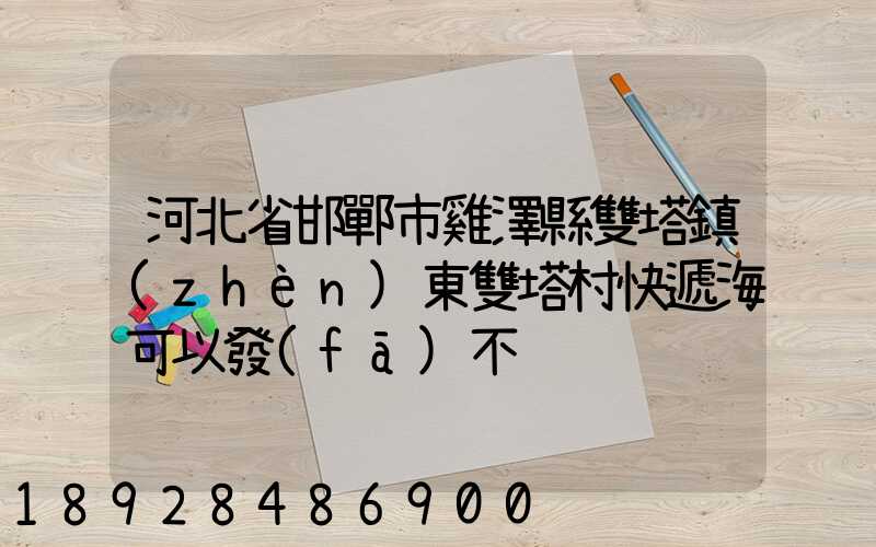 河北省邯鄲市雞澤縣雙塔鎮(zhèn)東雙塔村快遞海可以發(fā)不