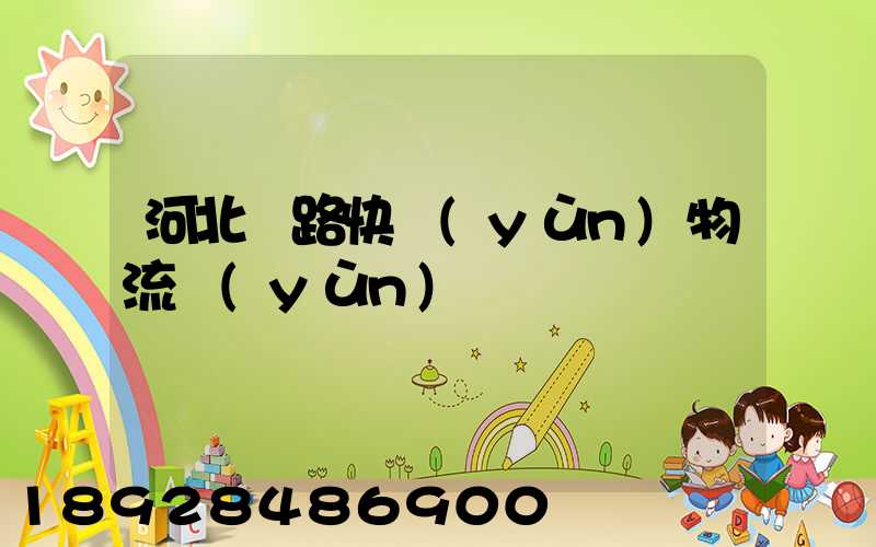 河北鐵路快運(yùn)物流運(yùn)輸