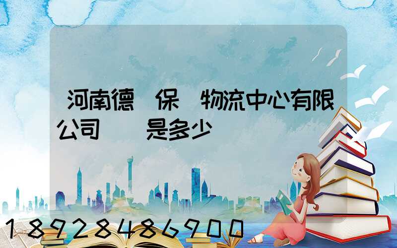 河南德眾保稅物流中心有限公司電話是多少