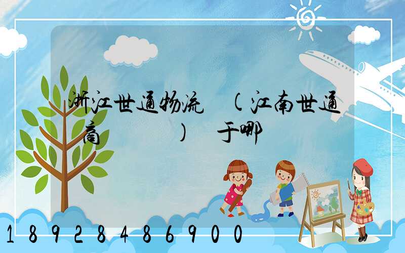 浙江世通物流園(江南世通電商產業園)屬于哪個區