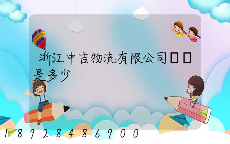 浙江中吉物流有限公司電話是多少