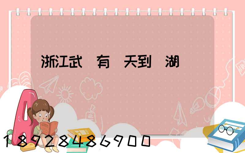 浙江武義有當天到蕪湖貨車嗎