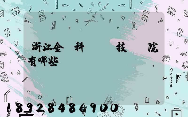 浙江金華科貿職業技術學院有哪些熱門專業