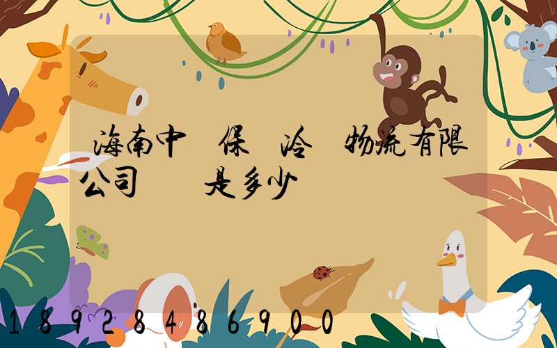 海南中鐵保稅冷鏈物流有限公司電話是多少