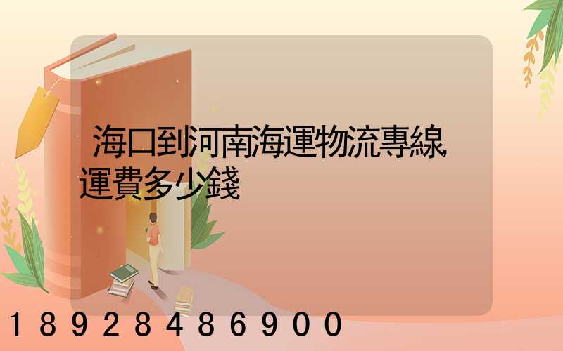 海口到河南海運物流專線,運費多少錢
