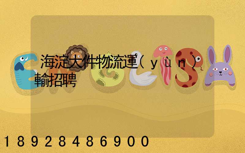 海淀大件物流運(yùn)輸招聘