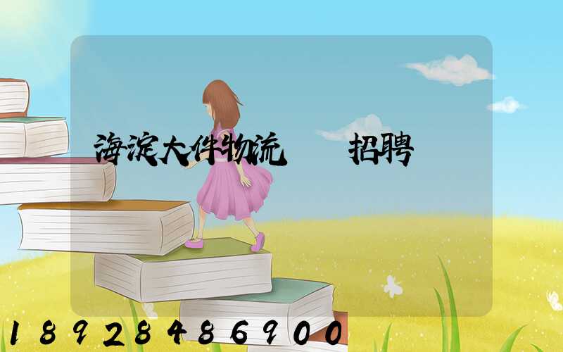 海淀大件物流運輸招聘