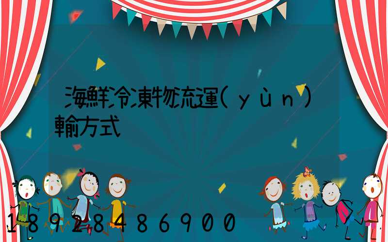 海鮮冷凍物流運(yùn)輸方式