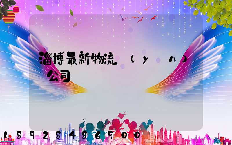 淄博最新物流運(yùn)輸公司