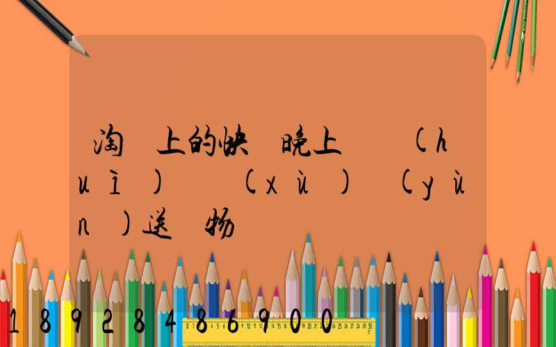 淘寶上的快遞晚上還會(huì)繼續(xù)運(yùn)送貨物嗎