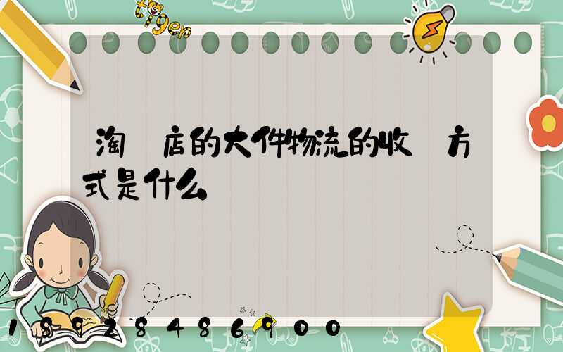 淘寶店的大件物流的收費方式是什么