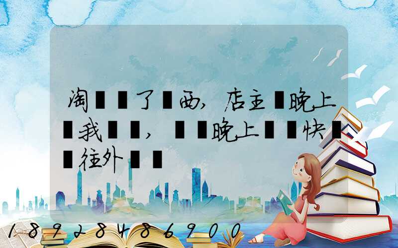 淘寶買了東西,店主說晚上給我發貨,請問晚上發貨快遞還往外發嗎