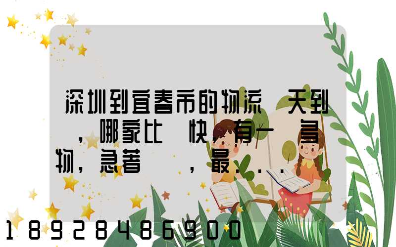 深圳到宜春市的物流幾天到達,哪家比較快,有一噸多貨物,急著運輸,最...