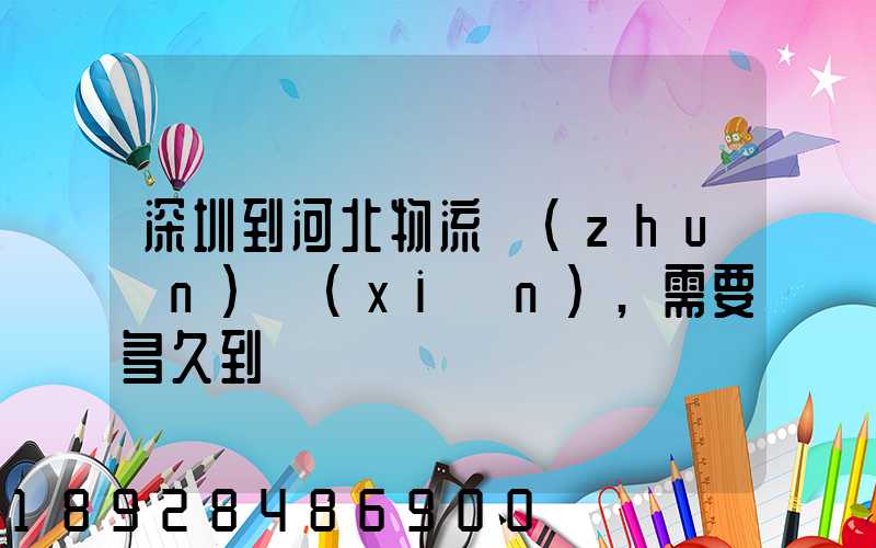深圳到河北物流專(zhuān)線(xiàn),需要多久到