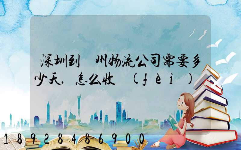 深圳到滄州物流公司需要多少天,怎么收費(fèi)