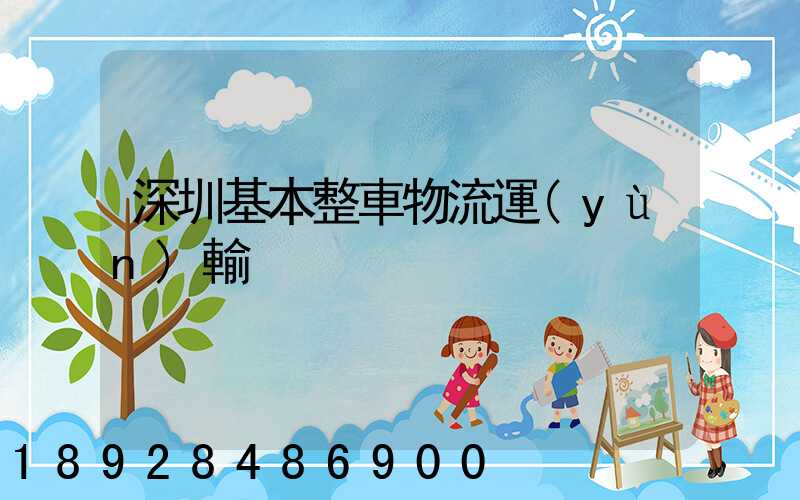 深圳基本整車物流運(yùn)輸