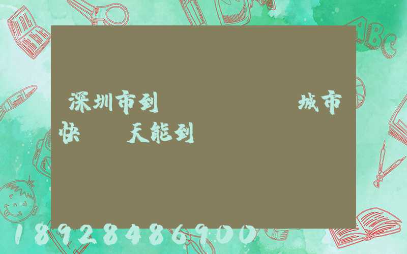 深圳市到運(yùn)城市快遞幾天能到