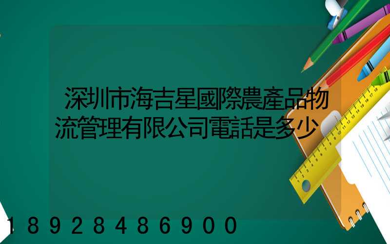 深圳市海吉星國際農產品物流管理有限公司電話是多少