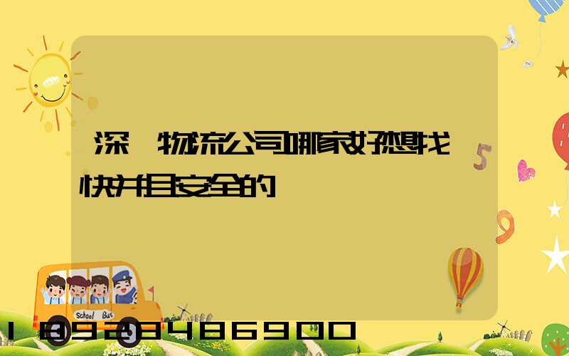 深圳物流公司哪家好想找個快并且安全的