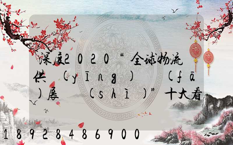 深度2020“全球物流與供應(yīng)鏈發(fā)展趨勢(shì)”十大看點(diǎn)