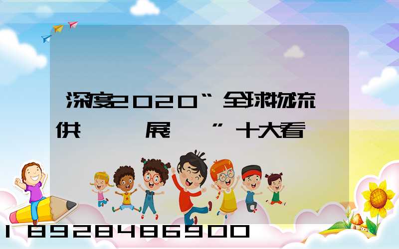 深度2020“全球物流與供應鏈發展趨勢”十大看點