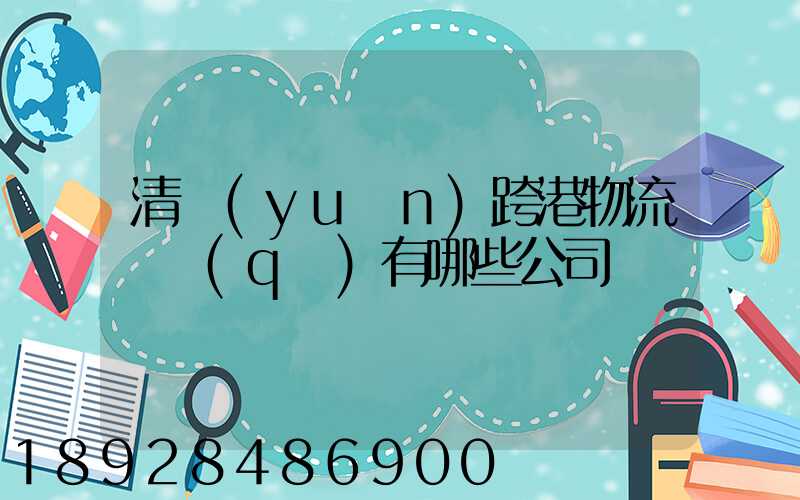 清遠(yuǎn)跨港物流園區(qū)有哪些公司