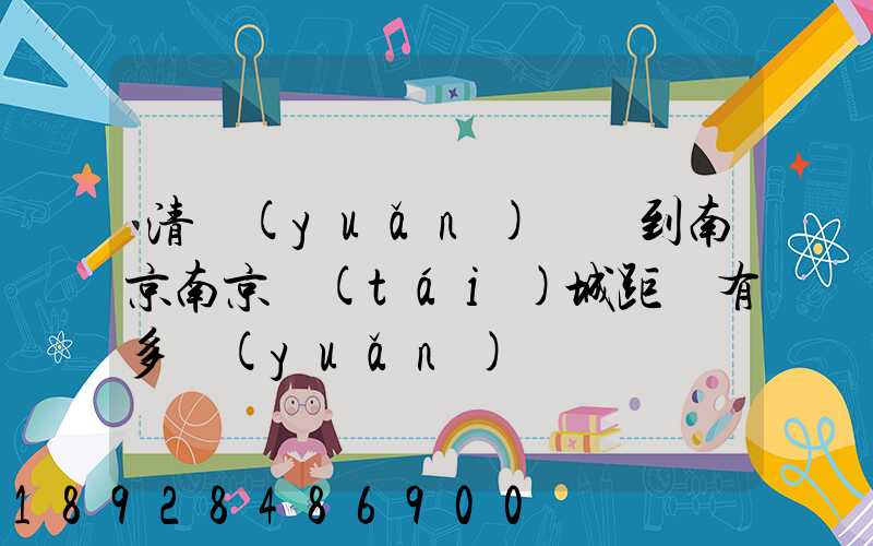 清遠(yuǎn)駕車到南京南京臺(tái)城距離有多遠(yuǎn)