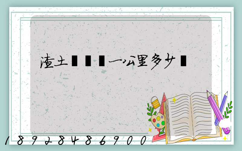 渣土車運輸一公里多少錢