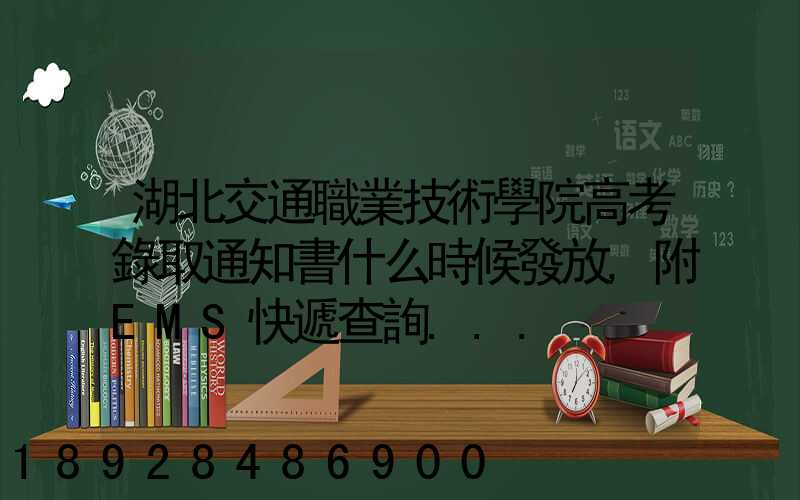 湖北交通職業技術學院高考錄取通知書什么時候發放,附EMS快遞查詢...