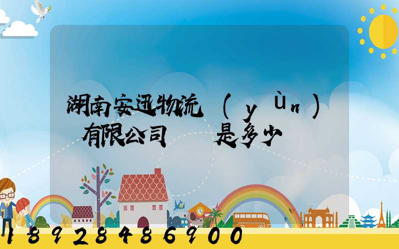 湖南安迅物流運(yùn)輸有限公司電話是多少