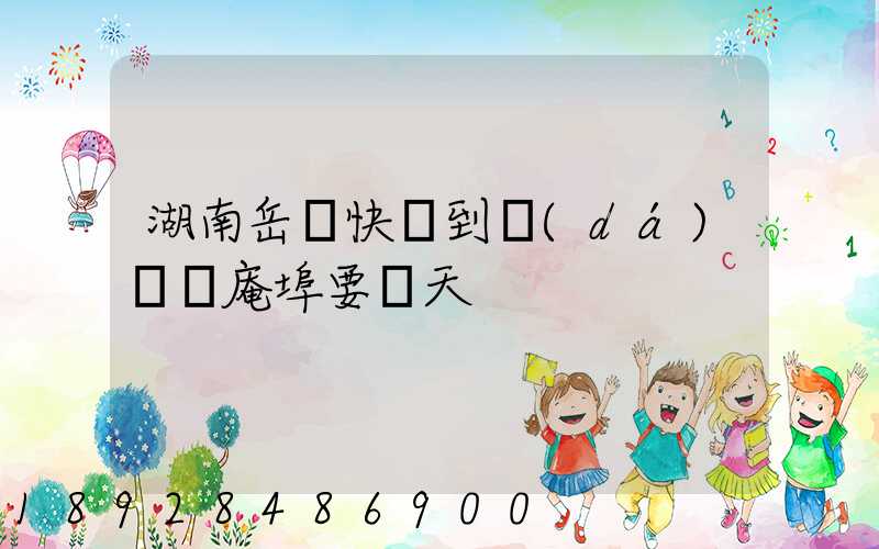 湖南岳陽快遞到達(dá)廣東庵埠要幾天