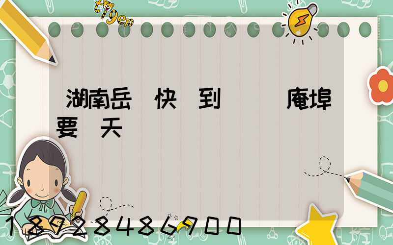 湖南岳陽快遞到達廣東庵埠要幾天