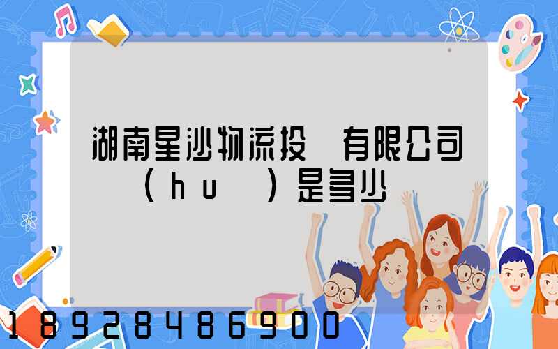 湖南星沙物流投資有限公司電話(huà)是多少