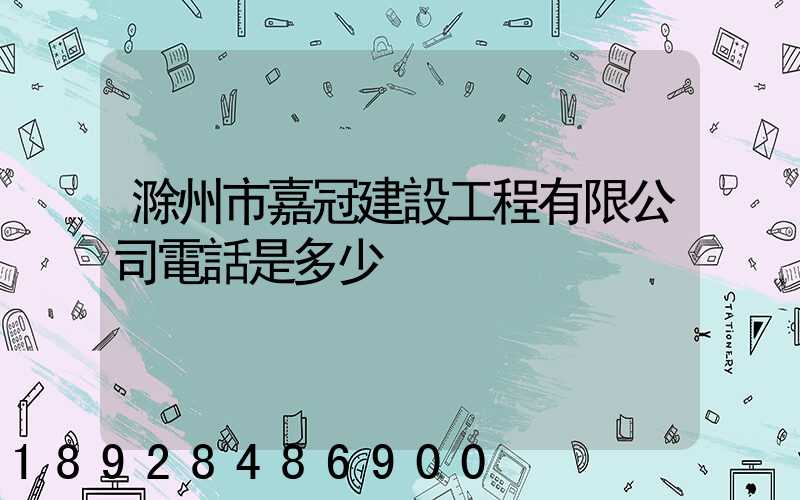 滁州市嘉冠建設工程有限公司電話是多少