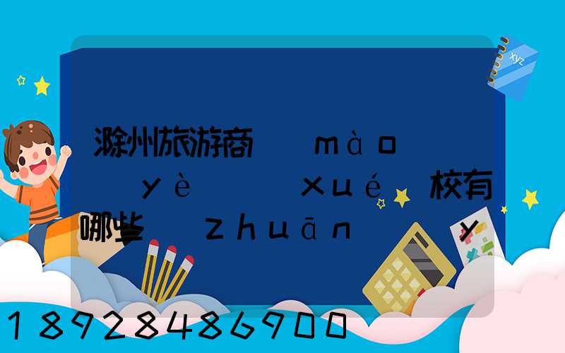 滁州旅游商貿(mào)職業(yè)學(xué)校有哪些專(zhuān)業(yè)