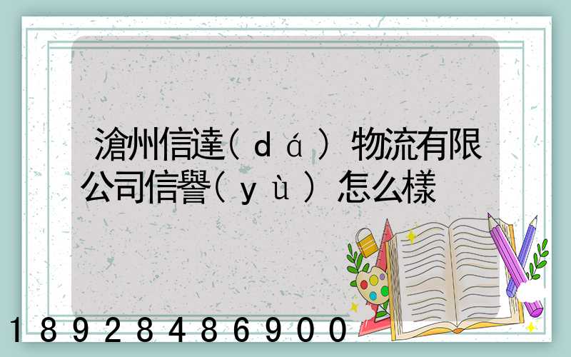 滄州信達(dá)物流有限公司信譽(yù)怎么樣