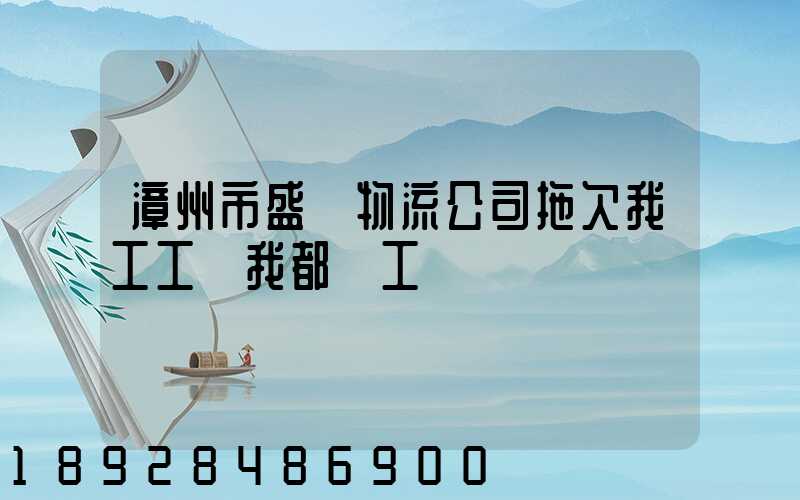 漳州市盛輝物流公司拖欠我工工資我都辭工