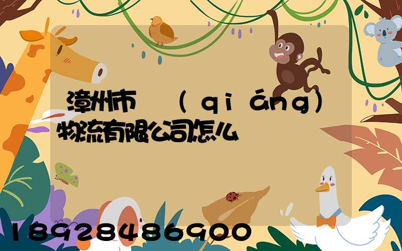 漳州市閩強(qiáng)物流有限公司怎么樣