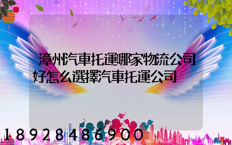 漳州汽車托運哪家物流公司好怎么選擇汽車托運公司