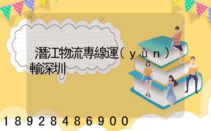 潛江物流專線運(yùn)輸深圳