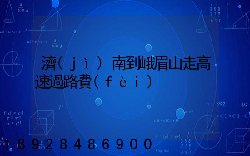 濟(jì)南到峨眉山走高速過路費(fèi)