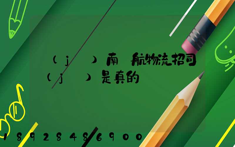 濟(jì)南匯航物流招司機(jī)是真的嗎