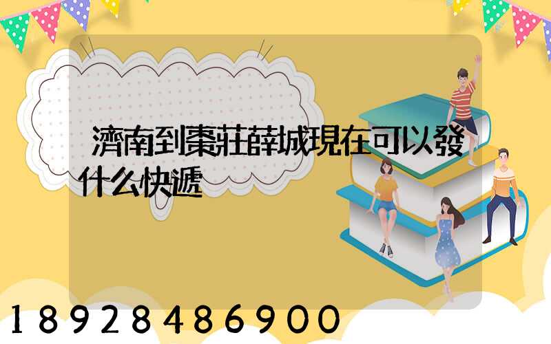 濟南到棗莊薛城現在可以發什么快遞